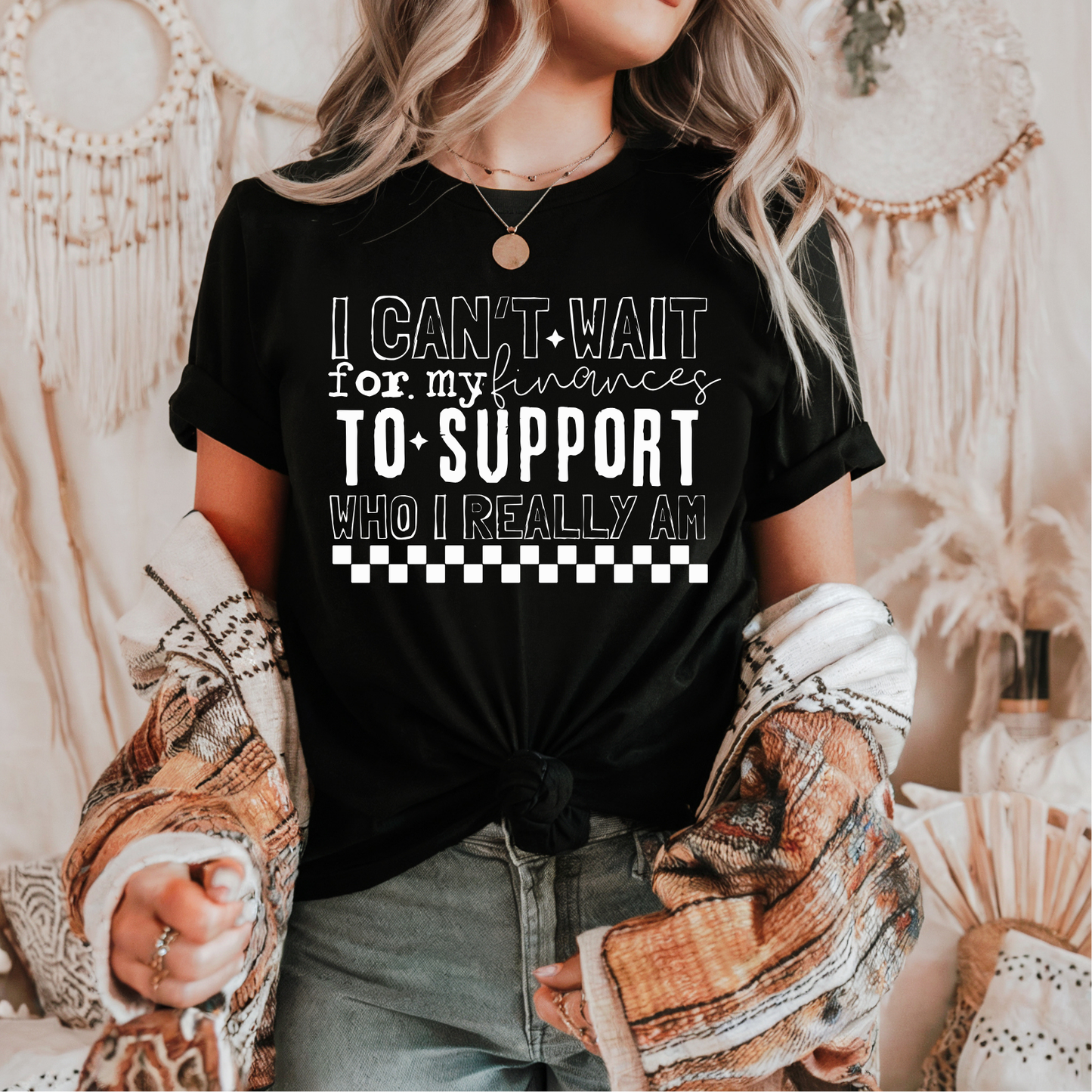 I Can't Wait for my Finances to Support who I Really am WHITE INK Screen Print