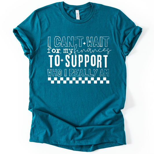 I Can't Wait for my Finances to Support who I Really am WHITE INK Screen Print