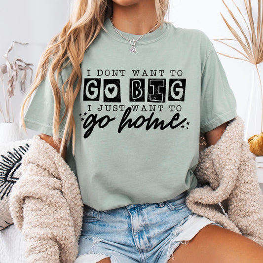 I Don't Want to go Big I Just Want to go Home Screen Print