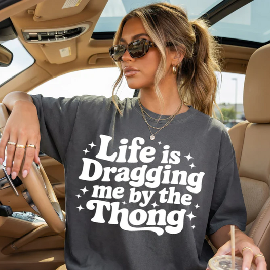 Life is Dragging me by the Thong Screen Print